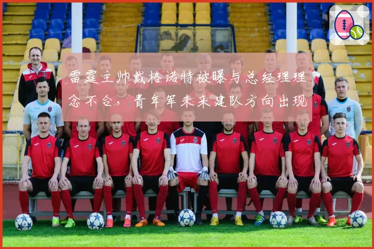 雷霆主帅戴格诺特被曝与总经理理念不合，青年军未来建队方向出现分歧
