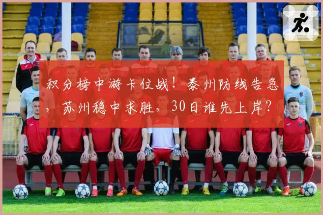 积分榜中游卡位战！泰州防线告急，苏州稳中求胜，30日谁先上岸？