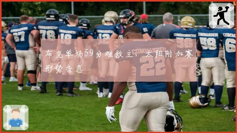 布克单场59分难救主，太阳附加赛形势告急
