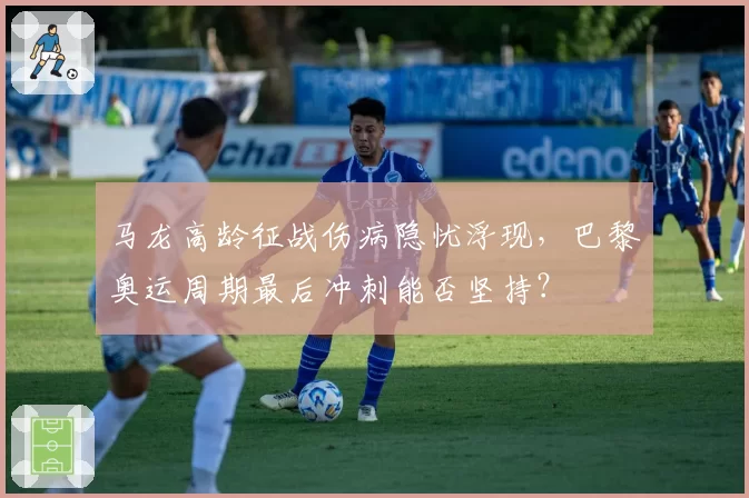 马龙高龄征战伤病隐忧浮现，巴黎奥运周期最后冲刺能否坚持？