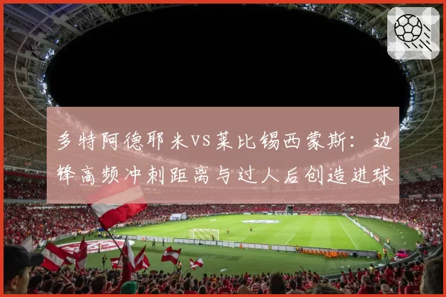 多特阿德耶米vs莱比锡西蒙斯：边锋高频冲刺距离与过人后创造进球效率研究