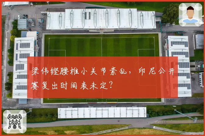梁伟铿腰椎小关节紊乱，印尼公开赛复出时间表未定？