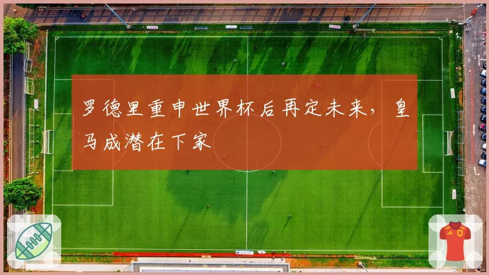 罗德里重申世界杯后再定未来,皇马成潜在下家