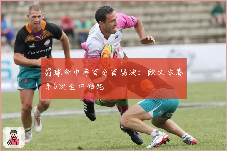 罚球命中率百分百场次:欧文本赛季6次全中领跑