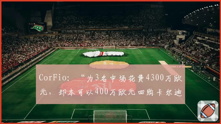 CorFio:“为3名中场花费4300万欧元,却本可以400万欧元回购卡尔迪”