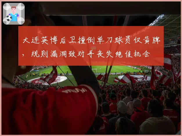 大连英博后卫撞倒单刀球员仅黄牌,规则漏洞致对手丧失绝佳机会