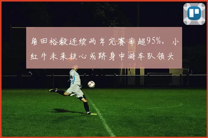 角田裕毅连续两年完赛率超95%，小红牛未来核心或跻身中游车队领头羊