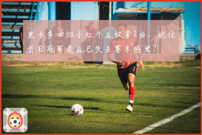 里卡多回归小红牛后仅拿1分，这位昔日冠军是否已失去赛车感觉？