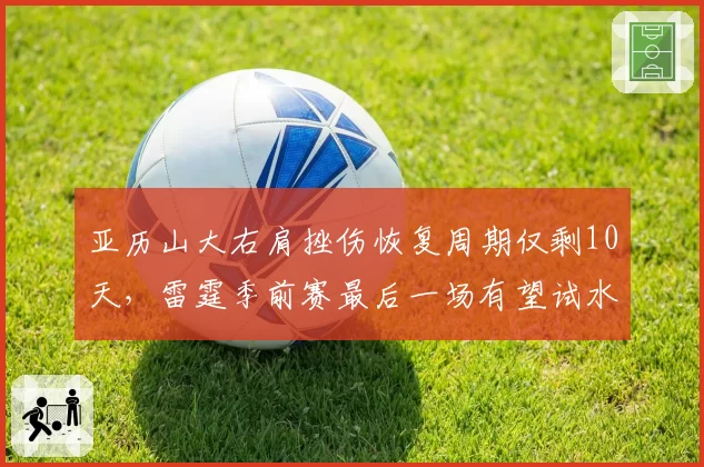 亚历山大右肩挫伤恢复周期仅剩10天,雷霆季前赛最后一场有望试水