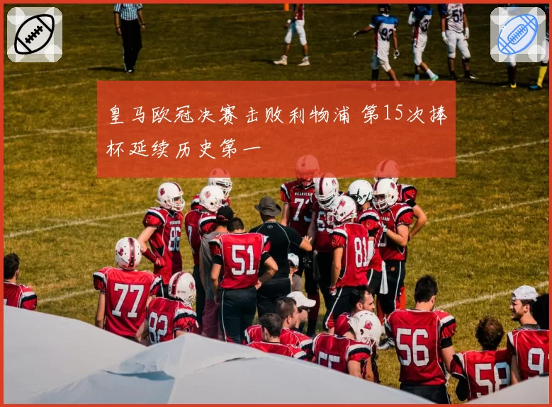 皇马欧冠决赛击败利物浦 第15次捧杯延续历史第一