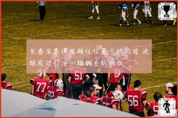 长春亚泰谭龙越位位置干扰门将 进球有效引沧州雄狮全队抗议