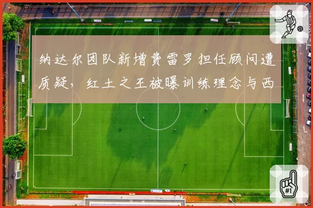 纳达尔团队新增费雷罗担任顾问遭质疑，红土之王被曝训练理念与西班牙老乡产生分歧