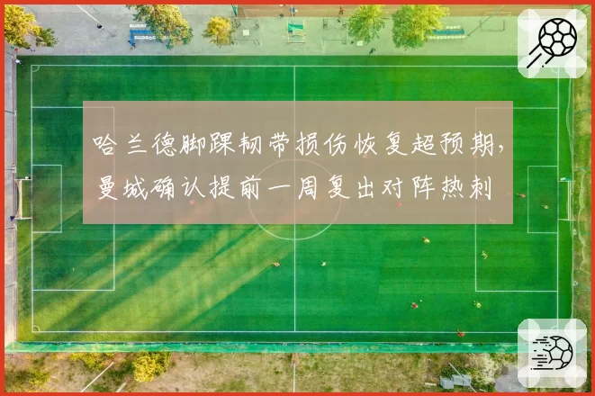 哈兰德脚踝韧带损伤恢复超预期，曼城确认提前一周复出对阵热刺