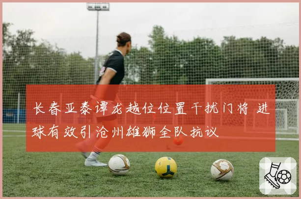 长春亚泰谭龙越位位置干扰门将 进球有效引沧州雄狮全队抗议