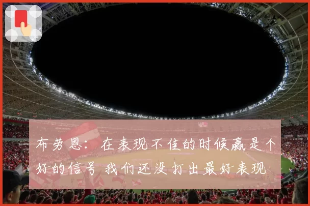 布劳恩：在表现不佳的时候赢是个好的信号 我们还没打出最好表现