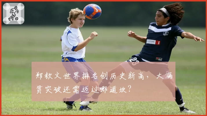 郑钦文世界排名创历史新高，大满贯突破还需迈过哪道坎？