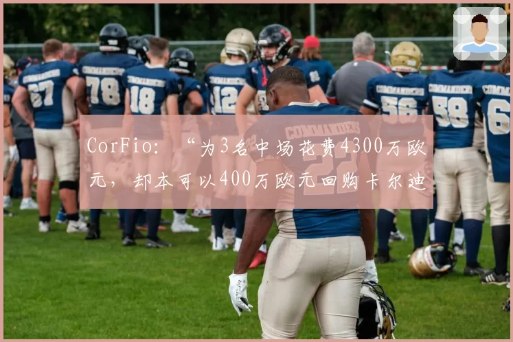 CorFio:“为3名中场花费4300万欧元,却本可以400万欧元回购卡尔迪”