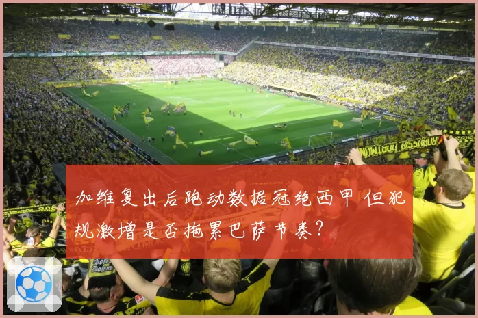 加维复出后跑动数据冠绝西甲 但犯规激增是否拖累巴萨节奏？