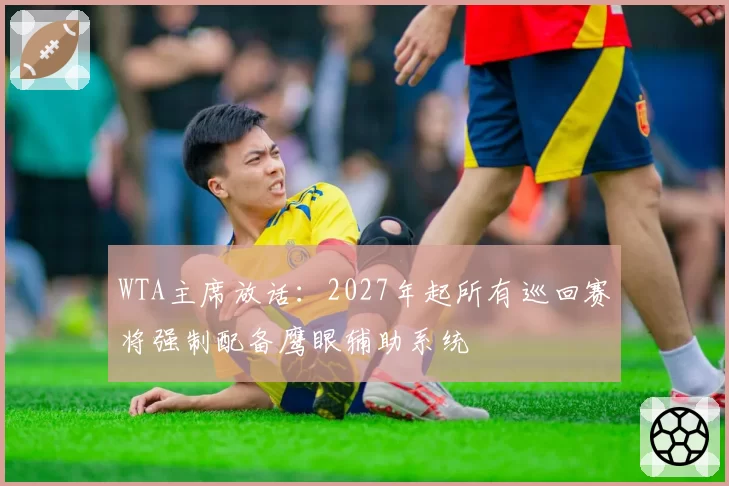 WTA主席放话：2027年起所有巡回赛将强制配备鹰眼辅助系统