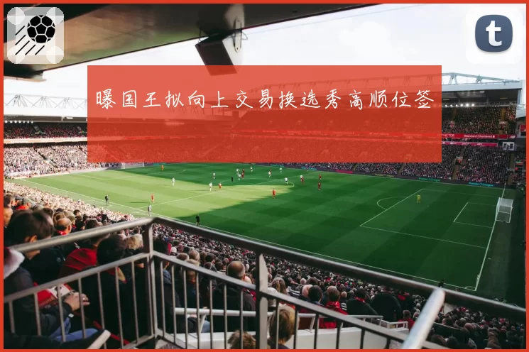 曝国王拟向上交易换选秀高顺位签